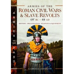 Armies of the Roman Civil Wars and Slave Revolts, 135 BC–AD 69: History, Organization, Weapons and Equipment