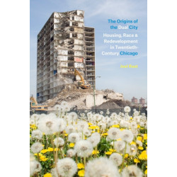 The Origins of the Dual City: Housing, Race, and Redevelopment in Twentieth-Century Chicago