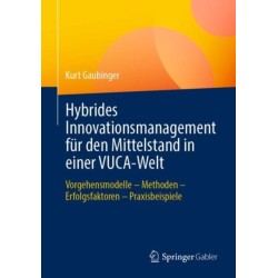 Hybrides Innovationsmanagement fur den Mittelstand in einer VUCA-Welt: Vorgehensmodelle – Methoden – Erfolgsfaktoren – Praxisbeispiele