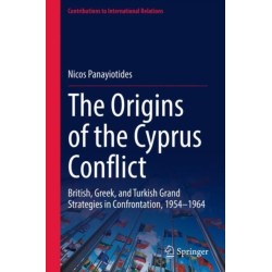 The Origins of the Cyprus Conflict: British, Greek, and Turkish Grand Strategies in Confrontation, 1954-1964