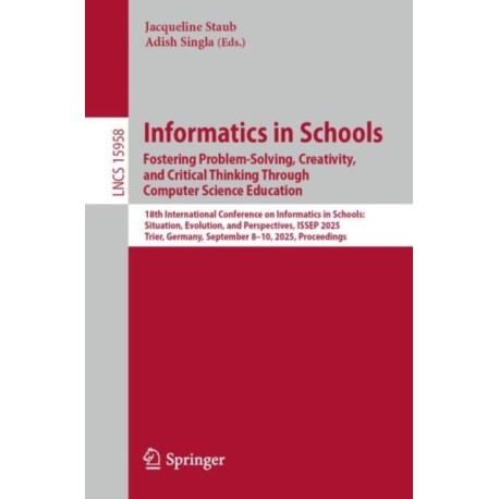 Informatics in Schools. Fostering Problem-Solving, Creativity, and Critical Thinking Through Computer Science Education: 18th International Conference on Informatics in Schools: Situation, Evolution, and Perspectives, ISSEP 2025, Trier, Germany, September