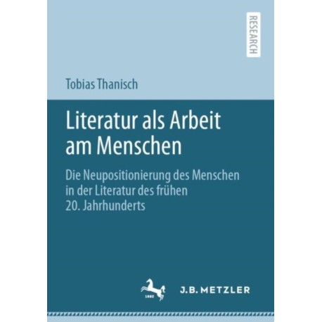Literatur als Arbeit am Menschen: Die Neupositionierung des Menschen in der Literatur des fruhen 20. Jahrhunderts