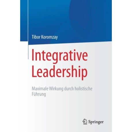 Integrative Leadership: Maximale Wirkung durch holistische Fuhrung