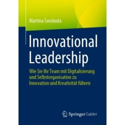 Innovational Leadership: Wie Sie Ihr Team mit Digitalisierung und Selbstorganisation zu Innovation und Kreativitat fuhren