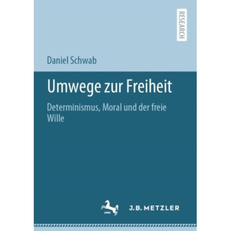 Umwege zur Freiheit: Determinismus, Moral und der freie Wille
