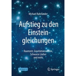 Aufstieg zu den Einsteingleichungen: Raumzeit, Gravitationswellen, Schwarze Locher und mehr