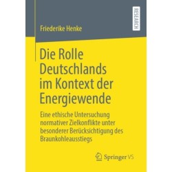 Die Rolle Deutschlands im Kontext der Energiewende: Eine ethische Untersuchung normativer Zielkonflikte unter besonderer Berucksichtigung des Braunkohleausstiegs