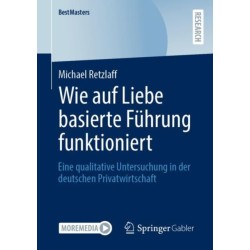 Wie auf Liebe basierte Fuhrung funktioniert: Eine qualitative Untersuchung in der deutschen Privatwirtschaft