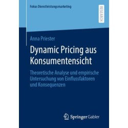 Dynamic Pricing aus Konsumentensicht: Theoretische Analyse und empirische Untersuchung von Einflussfaktoren und Konsequenzen