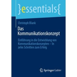 Das Kommunikationskonzept: Einfuhrung in die Entwicklung von Kommunikationskonzepten – In zehn Schritten zum Erfolg