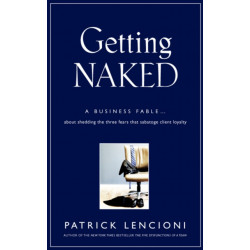 Getting Naked: A Business Fable About Shedding The Three Fears That Sabotage Client Loyalty