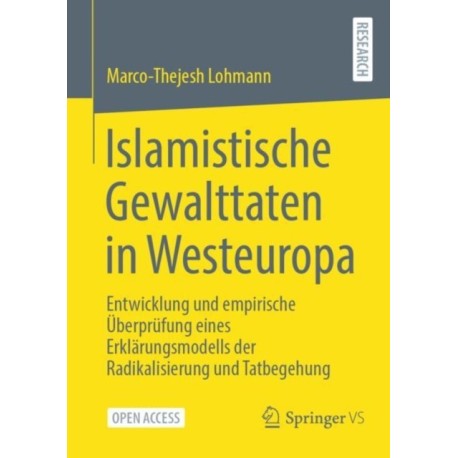 Islamistische Gewalttaten in Westeuropa: Entwicklung und empirische Uberprufung eines Erklarungsmodells der Radikalisierung und Tatbegehung