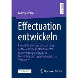 Effectuation entwickeln: Ein auf Reinforcement Learning aufbauender agentenbasierter Modellierungsbeitrag zur Formalisierung unternehmerischen Verhaltens