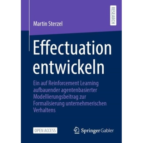 Effectuation entwickeln: Ein auf Reinforcement Learning aufbauender agentenbasierter Modellierungsbeitrag zur Formalisierung unternehmerischen Verhaltens