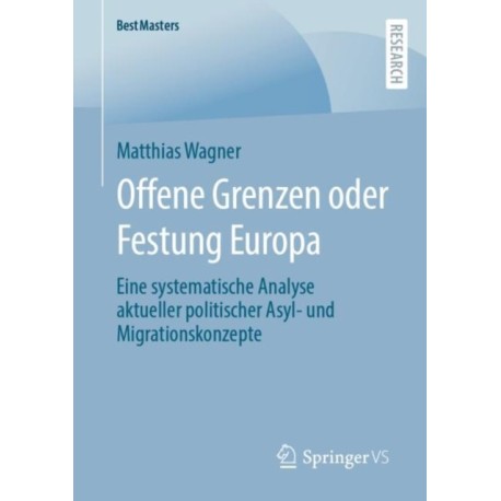 Offene Grenzen oder Festung Europa: Eine systematische Analyse aktueller politischer Asyl- und Migrationskonzepte