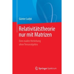 Relativitatstheorie nur mit Matrizen: Eine exakte Herleitung ohne Tensoralgebra