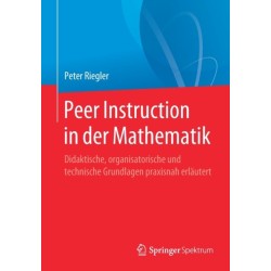 Peer Instruction in der Mathematik: Didaktische, organisatorische und technische Grundlagen praxisnah erlautert