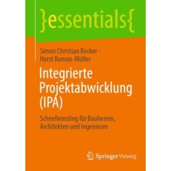 Integrierte Projektabwicklung (IPA): Schnelleinstieg fur Bauherren, Architekten und Ingenieure