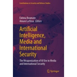 Artificial Intelligence, Media and International Security: The Weaponization of AI Use in Media and International Security