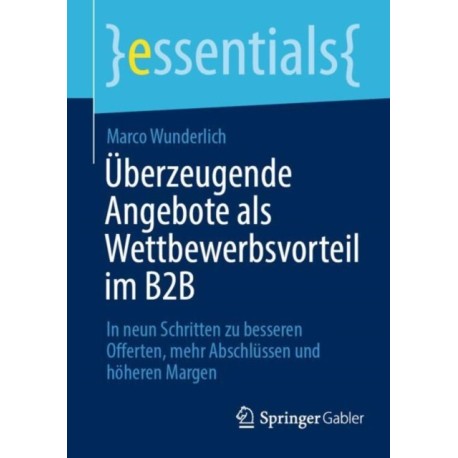 Uberzeugende Angebote als Wettbewerbsvorteil im B2B: In neun Schritten zu besseren Offerten, mehr Abschlussen und hoheren Margen