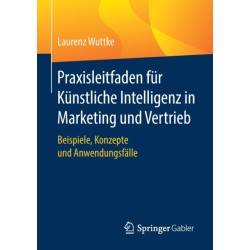 Praxisleitfaden fur Kunstliche Intelligenz in Marketing und Vertrieb: Beispiele, Konzepte und Anwendungsfalle