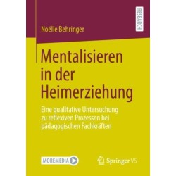 Mentalisieren in der Heimerziehung: Eine qualitative Untersuchung zu reflexiven Prozessen bei padagogischen Fachkraften
