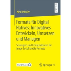 Formate fur Digital Natives: Innovatives Entwickeln, Umsetzen und Managen: Strategien und Erfolgsfaktoren fur junge Social Media Formate
