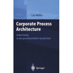 Corporate Process Architecture: Industriebau in Der Postindustriellen Gesellschaft
