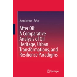 After Oil : A Comparative Analysis of Oil Heritage, Urban Transformations, and Resilience Paradigms