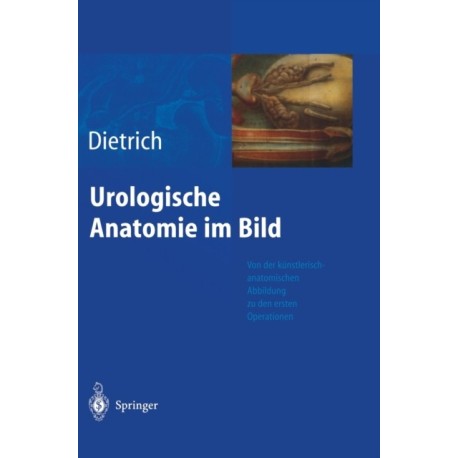 Urologische Anatomie Im Bild: Von Der K Nstlerisch-Anatomischen Abbildung Zu Den Ersten Operationen