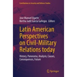 Latin American Perspectives on Civil-Military Relations today: History, Panorama, Analysis, Causes, Consequences, Future