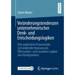 Veranderungstendenzen unternehmerischer Denk- und Entscheidungslogiken: Eine explorative Prozessstudie sich andernder Nutzung von Effectuation- und Causation-Logiken von Einzelgrundern