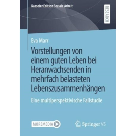 Vorstellungen von einem guten Leben bei Heranwachsenden in mehrfach belasteten Lebenszusammenhangen: Eine multiperspektivische Fallstudie