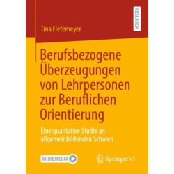 Berufsbezogene Uberzeugungen von Lehrpersonen zur Beruflichen Orientierung: Eine qualitative Studie an allgemeinbildenden Schulen