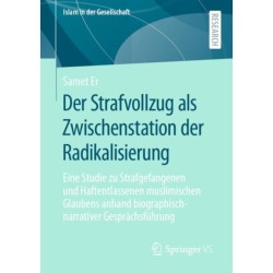 Der Strafvollzug als Zwischenstation der Radikalisierung: Eine Studie zu Strafgefangenen und Haftentlassenen muslimischen Glaubens anhand biographisch-narrativer Gesprachsfuhrung