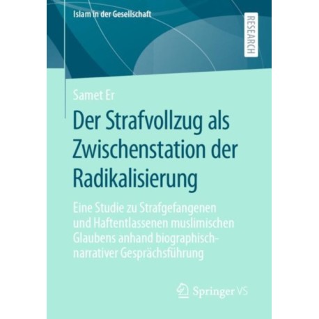 Der Strafvollzug als Zwischenstation der Radikalisierung: Eine Studie zu Strafgefangenen und Haftentlassenen muslimischen Glaubens anhand biographisch-narrativer Gesprachsfuhrung