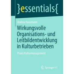 Wirkungsvolle Organisations- und Leitbildentwicklung in Kulturbetrieben: Praxis Kulturmanagement