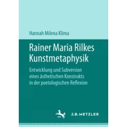 Rainer Maria Rilkes Kunstmetaphysik: Entwicklung und Subversion eines asthetischen Konstrukts in der poetologischen Reflexion