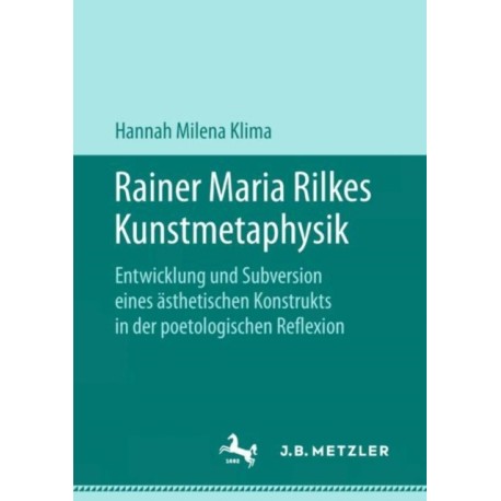 Rainer Maria Rilkes Kunstmetaphysik: Entwicklung und Subversion eines asthetischen Konstrukts in der poetologischen Reflexion