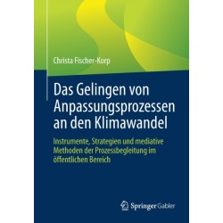 Das Gelingen von Anpassungsprozessen an den Klimawandel: Instrumente, Strategien und mediative Methoden der Prozessbegleitung im offentlichen Bereich