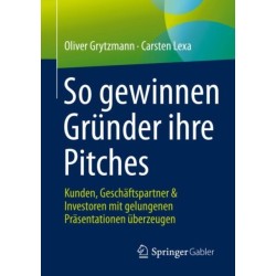 So gewinnen Grunder ihre Pitches: Kunden, Geschaftspartner & Investoren mit gelungenen Prasentationen uberzeugen