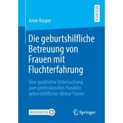 Die geburtshilfliche Betreuung von Frauen mit Fluchterfahrung: Eine qualitative Untersuchung zum professionellen Handeln geburtshilflicher Akteur*innen