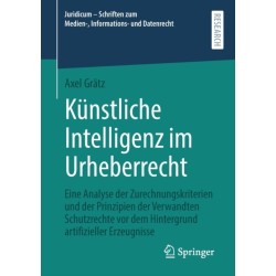 Kunstliche Intelligenz im Urheberrecht: Eine Analyse der Zurechnungskriterien und der Prinzipien der Verwandten Schutzrechte vor dem Hintergrund artifizieller Erzeugnisse