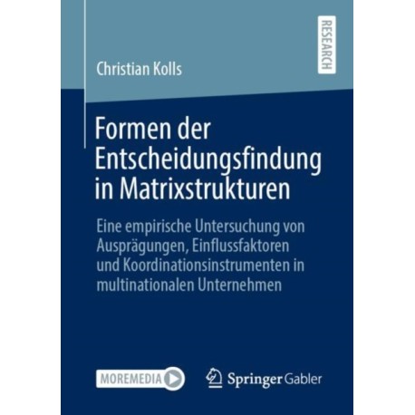 Formen der Entscheidungsfindung in Matrixstrukturen: Eine empirische Untersuchung von Auspragungen, Einflussfaktoren und Koordinationsinstrumenten in multinationalen Unternehmen