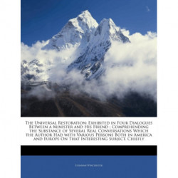 The Universal Restoration: Exhibited in Four Dialogues Between a Minister and His Friend- Comprehending the Substance of Several Real Conversations Which the Author Had with Various Persons Both in America and Europe on That Interesting Subject. Chiefly