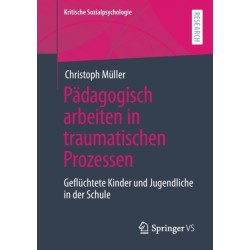 Padagogisch arbeiten in traumatischen Prozessen: Gefluchtete Kinder und Jugendliche in der Schule