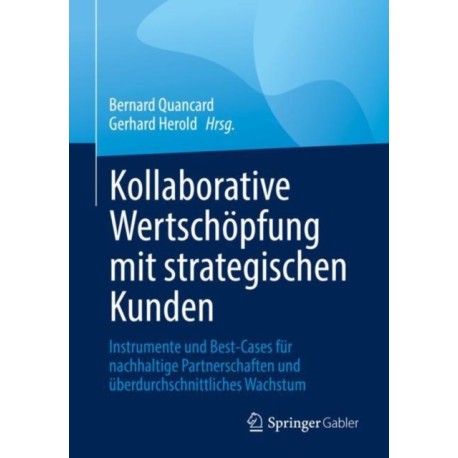 Kollaborative Wertschopfung mit strategischen Kunden: Instrumente und Best-Cases fur nachhaltige Partnerschaften und uberdurchschnittliches Wachstum