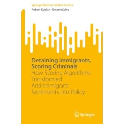Detaining Immigrants, Scoring Criminals: How Scoring Algorithms Transformed Anti-Immigrant Sentiments into Policy