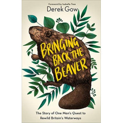 Bringing Back the Beaver: The Story of One Man's Quest to Rewild Britain's Waterways