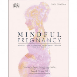 Mindful Pregnancy: Meditation, Yoga, Hypnobirthing, Natural Remedies, and Nutrition – Trimester by Trimester